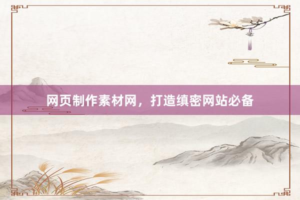 网页制作素材网，打造缜密网站必备