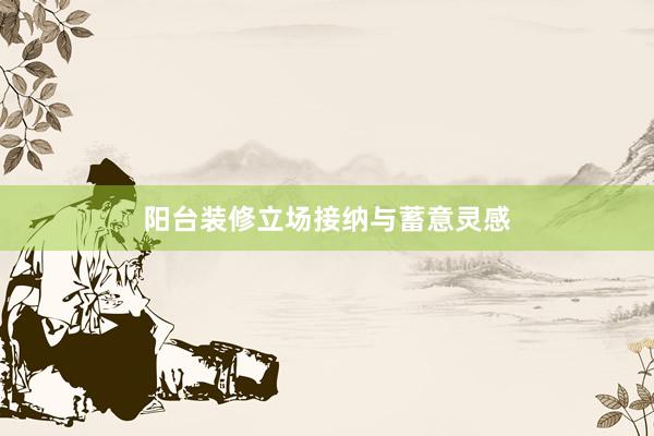 阳台装修立场接纳与蓄意灵感